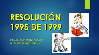 RREESSOOLLUUCCIIÓÓNN 
11999955 DDEE 11999999 
DDRR FFAARRUUKK HHEERRNNAANNDDEEZZ SSAAMMPPAAYYOO 
RREESSIIDDEENNTTEE CCIIRRUUGGÍÍAA GGEENNEERRAALL II 
 