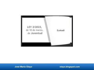 José María Olayo olayo.blogspot.com
Euskadi
LEY 2/2022,
de 10 de marzo,
de Juventud
 