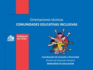 Gobierno de Chile | Ministerio de Educación
Orientaciones técnicas
COMUNIDADES EDUCATIVAS INCLUSIVAS
Coordinación de Inclusión y Diversidad
División de Educación General
MINISTERIO DE EDUCACIÓN
 