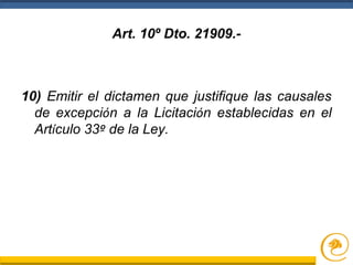 Art. 10º Dto. 21909.-
10) Emitir el dictamen que justifique las causales
de excepción a la Licitación establecidas en el
Artículo 33º de la Ley.
 