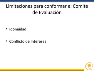 Limitaciones para conformar el Comité
de Evaluación
• Idoneidad
• Conflicto de Intereses
 