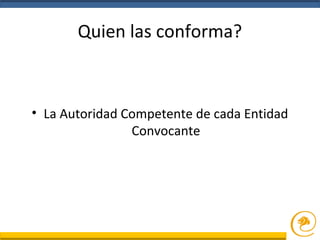 Quien las conforma?
• La Autoridad Competente de cada Entidad
Convocante
 