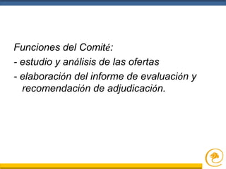 Funciones del Comité:
- estudio y análisis de las ofertas
- elaboración del informe de evaluación y
recomendación de adjudicación.
 