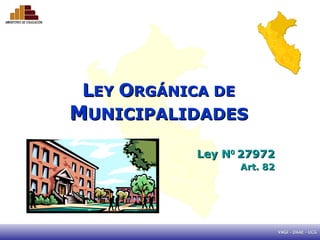 L EY  O RGÁNICA DE  M UNICIPALIDADES Ley N 0  27972 Art. 82 