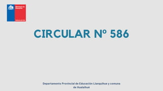 CIRCULAR Nº 586
Departamento Provincial de Educación Llanquihue y comuna
de Hualaihué
 