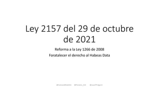 Ley 2157 del 29 de octubre
de 2021
Reforma a la Ley 1266 de 2008
Foratalecer el derecho al Habeas Data
@CamaraMedellin @Fenalco_Ant @JuanFPulgarin
 