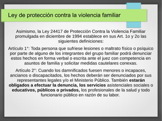 Ley de protección contra la violencia familiar
Asimismo, la Ley 24417 de Protección Contra la Violencia Familiar
promulgad...
