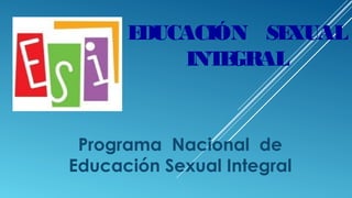 EDUCACIÓN SEXUAL
INTEGRAL
Programa Nacional de
Educación Sexual Integral
 