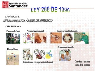 CAPÍTULO II.
PROPÓSITO Artc 3º
Promover la Salud Prevenir la enfermedad Intervenir en el tratamiento
Contribuir a una vida
digna de la persona
Aliviar el dolor
Rehabilitación y recuperación de la salud
Proporcionar medidas
de bienestar
 