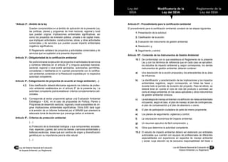 26	 Ley del Sistema Nacional de Evaluación
de Impacto Ambiental y su Reglamento
Ley del Sistema Nacional de Evaluación de
Impacto Ambiental y su Reglamento
27
Reglamento de la
Ley del SEIA
Ley del
SEIA
Modificatoria de la
Ley del SEIA
“Artículo 2º.-	Ámbito de la ley
	 Quedan comprendidos en el ámbito de aplicación de la presente Ley,
las políticas, planes y programas de nivel nacional, regional y local
que puedan originar implicaciones ambientales significativas; así
como los proyectos de inversión pública, privada o de capital mixto,
que impliquen actividades, construcciones, obras, y otras actividades
comerciales y de servicios que puedan causar impacto ambientales
negativos significativos.
	 El Reglamento señalará los proyectos y actividades comerciales y de
servicios que se sujetarán a la presente disposición.
Artículo 3º.- Obligatoriedad de la certificación ambiental
	 No podrá iniciarse la ejecución de proyectos ni actividades de servicios
y comercio referidos en el artículo 2º y ninguna autoridad nacional,
sectorial, regional o local podrá aprobarlas, autorizarlas, permitirlas,
concederlas o habilitarlas si no cuentan previamente con la certifica-
ción ambiental contenida en la Resolución expedida por la respectiva
autoridad competente.
Artículo 4º.- Categorización de proyectos de acuerdo al riesgo ambiental (…)
4.2.	 Esta clasificación deberá efectuarse siguiendo los criterios de protec-
ción ambiental establecidos en el artículo 5º de la presente ley. La
autoridad competente podrá establecer criterios complementarios adi-
cionales.
4.3.	 Corresponde al sector proponente aplicar una Evaluación Ambiental
Estratégica – EAE, en el caso de propuestas de Política, Planes o
Programas de desarrollo sectorial, regional y local susceptibles de ori-
ginar implicaciones ambientales significativas. Dicha EAE dará lugar
a la emisión de un Informe Ambiental por el MINAM que orientará la
adecuada toma de decisiones que prevenga daños al ambiente.
Artículo 5º.-	 Criterios de protección ambiental
	 (…)
	 e) Protección de la diversidad biológica y sus componentes: ecosiste-
mas, especies y genes; así como los bienes y servicios ambientales y
bellezas escénicas, áreas que son centros de origen y diversificación
genética por su importancia para la vida natural.
	 (…)
Artículo 6º.- Procedimiento para la certificación ambiental
El procedimiento para la certificación ambiental constará de las etapas siguientes:
1. Presentación de la solicitud;
2. Clasificación de la acción;
3. Evaluación del instrumento de gestión ambiental;
4. Resolución; y,
5. Seguimiento y control.
Artículo 10º.- Contenido de los Instrumentos de Gestión Ambiental
10.1	 De conformidad con lo que establezca el Reglamento de la presente
Ley y con los términos de referencia que en cada caso se aprueben;
los estudios de impacto ambiental y, según corresponda, los demás
instrumentos de gestión ambiental, deberán contener:
a)	 Una descripción de la acción propuesta y los antecedentes de su área
de influencia;
b)	 La identificación y caracterización de las implicaciones y los impactos
ambientales negativos, según corresponda, en todas las fases y
durante todo el período de duración del proyecto. Para tal efecto, se
deberá tener en cuenta el ciclo de vida del producto o actividad, así
como el riesgo ambiental, en los casos aplicables y otros instrumentos
de gestión ambiental conexos;
c)	 La estrategia de manejo ambiental o la definición de metas ambientales
incluyendo, según el caso, el plan de manejo, el plan de contingencias,
el plan de compensación y el plan de abandono o cierre;
d)	 El plan de participación ciudadana de parte del mismo proponente;
e)	 Los planes de seguimiento, vigilancia y control;
f)	 La valorización económica del impacto ambiental;
g)	 Un resumen ejecutivo de fácil comprensión; y,
h)	 Otros que determine la autoridad competente.
10.2	 El estudio de impacto ambiental deberá ser elaborado por entidades
autorizadas que cuenten con equipos de profesionales de diferentes
especialidades con experiencia en aspectos de manejo ambiental
y social, cuya elección es de exclusiva responsabilidad del titular o
 