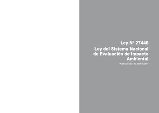Ley Nº 27446
Ley del Sistema Nacional
de Evaluación de Impacto
Ambiental
Publicada el 23 de Abril de 2001
 