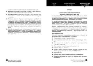 84	 Ley del Sistema Nacional de Evaluación
de Impacto Ambiental y su Reglamento
Ley del
SEIA
Modificatoria de la
Ley del SEIA
Reglamento de la
Ley del SEIA
Ley del Sistema Nacional de Evaluación de
Impacto Ambiental y su Reglamento
85
parcial, a un estado similar al existente antes de su deterioro o afectación.
25.	Resiliencia: Capacidad de recuperación del ecosistema al efecto adverso pro-
ducido por la acción del hombre o de la misma naturaleza.
26.	Riesgo Ambiental: Probabilidad de ocurrencia de un daño o afectación sobre
los ecosistemas o el ambiente derivado de un fenómeno natural, antropogénico
o tecnológico.
27.	Términos de referencia: Propuesta de contenido y alcance de un Estudio de
Impacto Ambiental que precisa los lineamientos e instrucciones para encargarlo
y elaborarlo, en función a la naturaleza de un proyecto. Contiene la determina-
ción de la línea base, la descripción del proyecto, la caracterización ambiental,
la estrategia de manejo ambiental o el plan de manejo ambiental, según sea el
caso, el plan de participación ciudadana y la valorización económica del impacto
ambiental de los proyectos sujetos al proceso de Evaluación de Impacto Am-
biental.
28.	Titular: Es la empresa, consorcio, entidad, persona o conjunto de personas,
titular(es) o proponente(s) de un proyecto incurso en el SEIA, con la obligación
de suministrar información a la autoridad competente sobre la elaboración y
cumplimiento de sus compromisos derivados de la generación de impactos y
daños ambientales.
ANEXO II
LISTADO DE INCLUSIÓN DE PROYECTOS DE
INVERSIÓN COMPRENDIDOS EN EL SEIA
Los proyectos susceptibles de causar impacto ambiental en cualquiera de sus fases
de desarrollo, listados en el presente Anexo deben ser sometidos a una evaluación
de impacto ambiental categoría I, II ó III, de acuerdo con los criterios específicos que
establezca cada autoridad competente, en coordinación con el MINAM.
En caso de generarse conflictos de competencia relacionados con los proyectos
contemplados en el presente listado, este aspecto será evaluado y resuelto por el
MINAM, en el marco de lo dispuesto por la normatividad vigente, de conformidad
con lo establecido en el artículo 15º del Reglamento.
Asimismo, el MINAM a solicitud de las autoridades competentes o de los adminis-
trados, podrá determinar la evaluación de impacto ambiental de otros proyectos
no considerados en este listado, en tanto afecten uno o alguno de los criterios de
protección ambiental establecidos en el Artículo 5º de la Ley y en el Anexo V del
presente Reglamento.
SECTOR AGRICULTURA
El Ministerio de Agricultura es la autoridad competente conforme al artículo 18º de
la Ley, respecto de los proyectos señalados a continuación:
1.	 Infraestructura hidráulica para la producción agraria.
2.	 Proyectos agrícolas en tierras de aptitud Forestal, Permanente y de Protec-
ción.
3.	 Construcciones rurales, vías de comunicación y obras de ingeniería vinculadas
al uso agrario de las tierras.
4.	 Obras de defensa ribereñas, encauzamiento y avenamiento.
5.	 Explotación de aguas subterráneas.
6.	 Planteles y establos de crianza y/o engorde de ganado de más de cien (100)
animales y granjas de aves de más de cinco mil (5,000) individuos.
7.	 Proyectos de riego.
8.	 Cambio de uso de suelo con fines de ampliación de la frontera agrícola.
9.	 Explotaciones agrícolas de más de cien (100) hectáreas, cuando se habiliten
nuevas tierras.
 