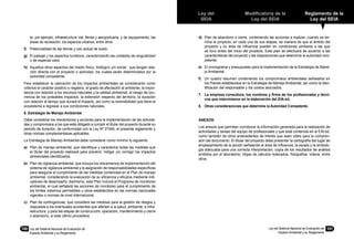 Ley del
SEIA
Modificatoria de la
Ley del SEIA
Reglamento de la
Ley del SEIA
Ley del Sistema Nacional de Evaluación de
Impacto Ambiental y su Reglamento
100	 Ley del Sistema Nacional de Evaluación de
Impacto Ambiental y su Reglamento
101
te, por ejemplo, infraestructura vial, férrea y aeroportuaria, y de equipamiento, las
áreas de recreación, los espacios urbanos, entre otros.
f)	 Potencialidad de las tierras y uso actual de suelo.
g)	 El paisaje y los aspectos turísticos, caracterizando las unidades de singularidad
o de especial valor.
h)	 Aquellos otros aspectos del medio físico, biológico y/o social, que tengan rela-
ción directa con el proyecto o actividad, los cuales serán determinados por la
autoridad competente.
Para establecer la valoración de los impactos ambientales se considerarán como
criterios el carácter positivo o negativo, el grado de afectación al ambiente, la impor-
tancia con relación a los recursos naturales y la calidad ambiental, el riesgo de ocu-
rrencia de los probables impactos, la extensión respecto del territorio, la duración
con relación al tiempo que durará el impacto, así como la reversibilidad que tiene el
ecosistema a regresar a sus condiciones naturales.
6. Estrategia de Manejo Ambiental
Debe considerar los mecanismos y acciones para la implementación de las activida-
des y compromisos a los que está obligado a cumplir el titular del proyecto durante su
periodo de duración; de conformidad con la Ley Nº 27446, el presente reglamento y
otras normas complementarias aplicables.
La Estrategia de Manejo Ambiental debe considerar como mínimo lo siguiente:
a)	 Plan de manejo ambiental, que identifique y caracterice todas las medidas que
el titular del proyecto realizará para prevenir, mitigar y/o corregir los impactos
ambientales identificados.
b)	 Plan de vigilancia ambiental, que incluya los mecanismos de implementación del
sistema de vigilancia ambiental y la asignación de responsabilidades específicas
para asegurar el cumplimiento de las medidas contenidas en el Plan de manejo
ambiental, considerando la evaluación de su eficiencia y eficacia mediante indi-
cadores de desempeño. Asimismo, este Plan incluirá el Programa de monitoreo
ambiental, el cual señalará las acciones de monitoreo para el cumplimiento de
los limites máximos permisibles u otros establecidos en las normas nacionales
vigentes o normas de nivel internacional.
c)	 Plan de contingencias, que considere las medidas para la gestión de riesgos y
respuesta a los eventuales accidentes que afecten a la salud, ambiente, e infra-
estructura, y para las etapas de construcción, operación, mantenimiento y cierre
o abandono, si este último procediere.
d)	 Plan de abandono o cierre, conteniendo las acciones a realizar, cuando se ter-
mine el proyecto, en cada una de sus etapas, de manera de que el ámbito del
proyecto y su área de influencia queden en condiciones similares a las que
se tuvo antes del inicio del proyecto. Este plan se efectuará de acuerdo a las
características del proyecto y las disposiciones que determine la autoridad com-
petente.
e)	 El cronograma y presupuesto para la implementación de la Estrategia de Mane-
jo Ambiental.
f)	 Un cuadro resumen conteniendo los compromisos ambientales señalados en
los Planes establecidos en la Estrategia de Manejo Ambiental, así como la iden-
tificación del responsable y los costos asociados.
7.	 La empresa consultora, los nombres y firma de los profesionales y técni-
cos que intervinieron en la elaboración del EIA-sd.
8.	 Otras consideraciones que determine la Autoridad Competente.
ANEXOS:
Los anexos que permitan corroborar la información generada para la realización de
actividades y tareas del equipo de profesionales y que está contenida en el EIA-sd,
como también de otros antecedentes de interés que sean útiles para la compren-
sión del documento. El titular del proyecto debe presentar la cartografía del lugar de
emplazamiento de la acción señalando el área de influencia, la escala y la simbolo-
gía adecuada para una correcta interpretación; copia de los resultados de análisis
emitidos por el laboratorio; Hojas de cálculos realizados, fotografías, videos, entre
otros.
 