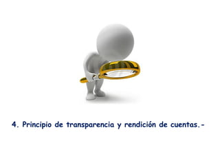 4. Principio de transparencia y rendición de cuentas.-
 