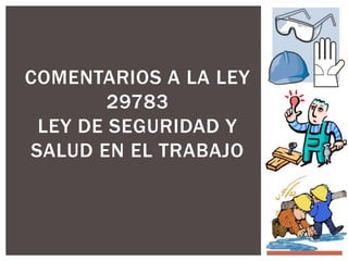 COMENTARIOS A LA LEY
29783
LEY DE SEGURIDAD Y
SALUD EN EL TRABAJO
 