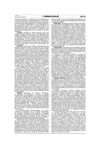 El Peruano
Lunes 2 de diciembre de 2013 508153
Consejo de Ministros, y refrendado por el Presidente del
Consejo de Ministros, el ministro de Economía y Finanzas,
y el ministro del Sector correspondiente, se aprueben las
incorporaciones presupuestarias en el pliego respectivo,
de los recursos provenientes de las operaciones de
endeudamiento externo, que se celebren hasta al 31
de diciembre de 2013, por la República del Perú con el
organismo ﬁnanciero internacional o multilateral, para
las ﬁnalidades establecidas en el contrato o convenio
respectivo.
OCTAVA. Facúltase al Poder Ejecutivo para que
mediante decreto supremo, con el voto aprobatorio del
Consejo de Ministros, refrendado por el Presidente del
Consejo de Ministros, el ministro de Defensa y el ministro
de Economía y Finanzas, apruebe las incorporaciones
presupuestarias de los recursos provenientes de la
operación de endeudamiento interno a ser celebrada por
el Ministerio de Economía y Finanzas con el Banco de
la Nación, destinadas a ﬁnanciar las adquisiciones del
Sector Defensa.
NOVENA. Cuando los pliegos presupuestarios del
Gobierno Nacional reciban el apoyo de las Fuerzas
Armadas (FFAA) y de la Policía Nacional del Perú (PNP)
para un mejor cumplimiento de sus funciones, quedan
autorizados, a realizar modiﬁcaciones presupuestarias
en el nivel institucional a favor del pliego Ministerio de
Defensa y Ministerio del Interior, según corresponda, sólo
si el gasto efectuado por el apoyo que brinden las FFAA o
la PNP supera el monto máximo que debe ser ﬁnanciado
con cargo al presupuesto institucional aprobado de los
pliegos Ministerio de Defensa o Ministerio del Interior,
respectivamente. Dicho monto máximo se establece
mediante decreto supremo, refrendado por el Presidente
del Consejo de Ministros, el que debe aprobarse en
un plazo que no exceda los noventa días calendarios
contados a partir de la vigencia de la presente Ley.
Las modiﬁcaciones presupuestarias en el nivel
institucional a las que se reﬁere el párrafo precedente
de la presente disposición se ﬁnancian con cargo al
presupuesto institucional del pliego que reciba el apoyo
de las Fuerzas Armadas o Policía Nacional del Perú,
por la fuente de ﬁnanciamiento Recursos Ordinarios y
sin demandar recursos adicionales al Tesoro Público, y
se aprueban mediante decreto supremo refrendado por
el Presidente del Consejo de Ministros, el ministro de
Economía y Finanzas y el ministro del sector respectivo, a
propuesta de este último, previo informe de la Presidencia
del Consejo de Ministros (PCM) en el que se debe indicar
si el pliego Ministerio de Defensa o Ministerio del Interior,
según corresponda, ha excedido el monto máximo
destinado a las acciones de apoyo ﬁjado por la PCM y
de la oﬁcina de presupuesto o la que haga sus veces en
el pliego que reciba el apoyo de las Fuerzas Armadas o
Policía Nacional del Perú, bajo responsabilidad del titular
de dicho pliego.
DÉCIMA. Autorízase, de manera excepcional,
al Ministerio de Economía y Finanzas, a realizar
modiﬁcaciones presupuestarias en el nivel institucional
a favor de los pliegos Ministerio de Defensa y Ministerio
del Interior con cargo a los saldos disponibles según
proyección al cierre del Año Fiscal 2013 del presupuesto
del sector público, hasta por la suma de S/. 631 400
000,00 (SEISCIENTOS TREINTA Y UN MILLONES
CUATROCIENTOS MIL Y 00/100 NUEVOS SOLES).
Dicha suma no se encuentra comprendida dentro del límite
del monto a que se reﬁere el numeral 64.2 del artículo 64
de la Ley 28411, Ley General del Sistema Nacional de
Presupuesto.
Las modiﬁcaciones presupuestarias en el nivel
institucional autorizadas en el párrafo precedente,
se aprueban mediante decreto supremo a propuesta
del Ministerio de Defensa y del Ministerio del Interior,
según corresponda, y utilizando, de ser necesario, el
procedimiento establecido en el artículo 45 de la Ley 28411,
Ley General del Sistema Nacional de Presupuesto.
Dichos recursos se incorporan en los presupuestos de
los mencionados pliegos en la fuente de ﬁnanciamiento
Recursos Ordinarios. Luego que se incorporen los
referidos recursos, y hasta el 30 de diciembre de 2013,
los pliegos Ministerio de Defensa y Ministerio del Interior,
mediante resolución de su titular, que se publica en el
diario oﬁcial El Peruano, debe autorizar una transferencia
ﬁnanciera, por el monto total de los recursos que les han
sido transferidos en virtud de lo establecido en la presente
disposición, a favor de la Caja de Pensiones Militar
Policial (CPMP), para ser destinados exclusivamente al
ﬁnanciamiento del pago de las obligaciones previsionales
a cargo de la CPMP.
UNDÉCIMA. Dispónese que para el Año Fiscal 2014,
los Documentos Cancelatorios-Tesoro Público emitidos
al amparo de la Ley 29266, Ley que autoriza la emisión
de Documentos Cancelatorios - Tesoro Público para el
pago del impuesto general a las ventas y del impuesto a
la renta generado por contrataciones del pliego Ministerio
de Defensa, son ﬁnanciados con cargo a los recursos
de la Reserva de Contingencia hasta por la suma de S/.
150 000 000,00 (CIENTO CINCUENTA MILLONES Y
00/100 NUEVOS SOLES), los cuales, para efectos de lo
establecido en la presente disposición, se transﬁeren al
pliego Ministerio de Defensa mediante decreto supremo,
con el voto aprobatorio del Consejo de Ministros, hasta
por el monto que sea requerido en dicho periodo, sin
exceder el límite establecido en el artículo 3 de la Ley
29266, y se incorporan en el presupuesto institucional
del mencionado pliego en la fuente de ﬁnanciamiento
Recursos Ordinarios.
DUODÉCIMA. Dispónese que las entidades públicas
responsables de las metas de laAgenda de Competitividad
2014-2018, incorporan en su Plan Operativo Institucional
(POI) las actividades relacionadas al cumplimiento de las
metas de la mencionada agenda.
Asimismo, las entidades públicas, a través de
sus respectivas oﬁcinas generales de administración
y teniendo en cuenta las medidas de ecoeﬁciencia
establecidas en el Decreto Supremo 009-2009-MINAM
y el Programa de Promoción del uso del Gas Natural
Vehicular y Paneles Solares establecidas en la Resolución
Ministerial 217-2013-MINAM, deben incorporar en su POI
las actividades relacionadas a la implementación de su
Plan de Ecoeﬁciencia Institucional, bajo responsabilidad
del Titular de la entidad, las que se ﬁnancian con cargo
al presupuesto institucional de cada entidad. De igual
forma, las entidades públicas deben incorporar en su POI
las actividades derivadas del Programa de Conversión
Masiva de Vehículos a Gas Natural, creado mediante
Decreto Supremo 028-2013-EM. Los resultados que se
obtengan deben ser reportados a través del aplicativo web
implementado por el Ministerio del Ambiente, según las
condiciones y términos establecidos por dicha entidad.
DÉCIMA TERCERA. Autorízase, excepcionalmente,
la realización de transferencias de recursos de las
entidades del Gobierno Nacional, gobiernos regionales y
gobiernos locales, a favor del pliego Autoridad Nacional
del Servicio Civil (Servir), con la ﬁnalidad de otorgar
ﬁnanciamiento y coﬁnanciamiento del complemento
remunerativo a cargo de dicha entidad, para la asignación
de los gerentes públicos de acuerdo con la normatividad
de la materia.
Asimismo, autorízase a Servir, durante el Año
Fiscal 2014, para pagar el total de la remuneración de
los gerentes públicos asignados a entidades públicas,
programas y proyectos nuevos o de reciente creación,
hasta que cuenten con plazas presupuestadas. Para el
ﬁnanciamiento de dicha remuneración, autorízase de
maneraexcepcionalalasentidadesreceptorasdegerentes
públicos a efectuar transferencias de recursos a favor de
Servir, de los recursos destinados a la contratación bajo
el Régimen Laboral Especial del Decreto Legislativo 1057
de profesionales para los cargos que sean cubiertos con
gerentes públicos. El pago del complemento remunerativo
a cargo de Servir, en los casos que dicho complemento
resulte necesario, se ﬁnancia con cargo al presupuesto
institucional del pliego Servir, sin demandar recursos
adicionales al Tesoro Público.
Las transferencias de recursos a las que se reﬁeren
los párrafos precedentes se efectúan en el caso
de las entidades del Gobierno Nacional, mediante
modiﬁcaciones presupuestarias en el nivel institucional
aprobadas por decreto supremo refrendado por el
ministro de Economía y Finanzas y el ministro del
Sector habilitador, a propuesta de este último; en el
caso de los gobiernos regionales, mediante decreto
supremo refrendado por el ministro de Economía y
Finanzas y el Presidente del Consejo de Ministros, a
propuesta del gobierno regional; y, en el caso de los
gobiernos locales, los recursos se transﬁeren a través
de transferencias ﬁnancieras que se aprueban mediante
acuerdo de Concejo Municipal, requiriéndose el informe
previo favorable de la oﬁcina de presupuesto o la que
haga sus veces en la entidad.
 