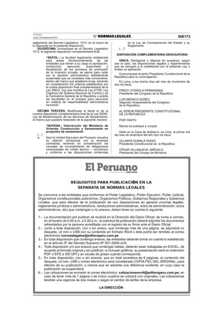 El Peruano
Lunes 2 de diciembre de 2013 508173
reglamento del Decreto Legislativo 1012, en el marco de
lo dispuesto en la presente disposición.
DUODÉCIMA. Incorpórase en el Decreto Legislativo
1012, la siguiente disposición complementaria ﬁnal:
“SEXTA.- La facultad legalmente establecida
para actuar discrecionalmente, de las
entidades que tienen a su cargo la aprobación,
conducción, ejecución, supervisión y
ﬁscalización de los procesos de promoción
de la inversión privada, se ejerce para optar
por la decisión administrativa debidamente
sustentada que se considere más conveniente,
dentro del marco que establece la ley, teniendo
en consideración los criterios establecidos por
la cuarta disposición ﬁnal complementaria de la
Ley 29622, Ley que modiﬁca la Ley 27785, Ley
Orgánica del Sistema Nacional de Control y de
la Contraloría General de la República y amplía
las facultades en el proceso para sancionar
en materia de responsabilidad administrativa
funcional.”
DÉCIMA TERCERA. Modifícase el literal a) de la
novena disposición complementaria ﬁnal de la Ley 30045,
Ley de Modernización de los Servicios de Saneamiento,
el mismo que quedará redactado de la siguiente manera:
“NOVENA.- Intervención del Ministerio de
Vivienda, Construcción y Saneamiento en
proyectos de saneamiento
(…)
a. Que la Unidad Ejecutora del Proyecto resuelva
su relación contractual con la empresa
contratista; teniendo en consideración las
causales de incumplimiento de obligaciones
contractuales de índole técnico – económico
y conforme a las disposiciones contenidas
en la Ley de Contrataciones del Estado y su
Reglamento.
(…)”
DISPOSICIÓN COMPLEMENTARIA DEROGATORIA
ÚNICA. Deróganse o déjanse en suspenso, según
sea el caso, las disposiciones legales y reglamentarias
que se opongan a lo establecido por la presente Ley o
limiten su aplicación.
Comuníquese al señor Presidente Constitucional de la
República para su promulgación.
En Lima, a los treinta días del mes de noviembre de
dos mil trece.
FREDY OTÁROLA PEÑARANDA
Presidente del Congreso de la República
LUIS IBERICO NÚÑEZ
Segundo Vicepresidente del Congreso
de la República
AL SEÑOR PRESIDENTE CONSTITUCIONAL
DE LA REPÚBLICA
POR TANTO:
Mando se publique y cumpla.
Dado en la Casa de Gobierno, en Lima, al primer día
del mes de diciembre del año dos mil trece.
OLLANTA HUMALA TASSO
Presidente Constitucional de la República
CÉSAR VILLANUEVA ARÉVALO
Presidente del Consejo de Ministros
REQUISITOS PARA PUBLICACI N EN LA
SEPARATA DE NORMAS LEGALES
Se comunica a las entidades que conforman el Poder Legislativo, Poder Ejecutivo, Poder Judicial,
Órganismos constitucionales autónomos, Organismos Públicos, Gobiernos Regionales y Gobiernos
Locales, que para efectos de la publicación de sus disposiciones en general (normas legales,
reglamentos jurídicos o administrativos, resoluciones administrativas, actos de administración, actos
administrativos, etc) que contengan o no anexos, deben tener en cuenta lo siguiente:
1.- La documentación por publicar se recibirá en la Dirección del Diario Oﬁcial, de lunes a viernes,
en el horario de 9.00 a.m. a 5.00 p.m., la solicitud de publicación deberá adjuntar los documentos
refrendados por la persona acreditada con el registro de su ﬁrma ante el Diario Oﬁcial.
2.- Junto a toda disposición, con o sin anexo, que contenga más de una página, se adjuntará un
disquete, cd rom o USB con su contenido en formato Word o éste podrá ser remitido al correo
electrónico normaslegales@editoraperu.com.pe
3.- En toda disposición que contenga anexos, las entidades deberán tomar en cuenta lo establecido
en el artículo 9º del Decreto Supremo Nº 001-2009-JUS.
4.- Toda disposición y/o sus anexos que contengan tablas, deberán estar trabajadas en EXCEL, de
acuerdo al formato original y sin justiﬁcar; si incluyen gráﬁcos, su presentación será en extensión
PDF o EPS a 300 DPI y en escala de grises cuando corresponda.
5.- En toda disposición, con o sin anexos, que en total excediera de 6 páginas, el contenido del
disquete, cd rom, USB o correo electrónico será considerado COPIA FIEL DEL ORIGINAL, para
efectos de su publicación, a menos que se advierta una diferencia evidente, en cuyo caso la
publicación se suspenderá.
6.- Las cotizaciones se enviarán al correo electrónico: cotizacionesnnll@editoraperu.com.pe; en
caso de tener más de 1 página o de incluir cuadros se cotizará con originales. Las cotizaciones
tendrán una vigencia de dos meses o según el cambio de tarifas de la empresa.
LA DIRECCIÓN
 