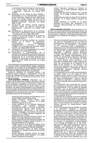 El Peruano
Jueves 4 de diciembre de 2014 539213
Las Américas Sector I Emergencia, Santa Leonor
y La Victoria, distrito de San Juan Bautista
– Huamanga – Ayacucho, con código SNIP
219354.
ee) Ampliación de las Redes de Agua Potable y
Alcantarillado en los Asentamientos Humanos
Nueva Esperanza, Héroes de Arica, Mártires de
la Paz, Las Lomas, Mirador, San José Carlos
Mariátegui y Albañiles, distrito de San Juan de
Bautista, Huamanga – Ayacucho, con código
SNIP 177244.
ff) Construcción del Sistema Integral Irrigación
Caracha, distrito de Sancos, provincia de
Huancasancos – Ayacucho, con código SNIP
78139.
gg) Rehabilitación y Mejoramiento de la Carretera
AbraToccto – Vilcashuamán, tramo: Condorcocha
– Vilcashuamán, con código SNIP 9334.
hh) Instalación de Drenaje Pluvial de la ciudad de
Tumbes, provincia de Tumbes – Tumbes, con
código SNIP 232717.
ii) Instalación de servicios públicos de comercio
exterior en el Centro de Exportación,
Transformación, Industrialización,
Comercialización y Servicios – CETICOS
TUMBES, en la provincia de Zarumilla, Región
Tumbes, con código SNIP 238165.
jj) Construcción de la Vía Evitamiento de la ciudad
de Tumbes, con código SNIP 22422.
kk) Construcción e implementación de la
infraestructura académica y administrativa para la
Escuela de Formación Profesional de Ingeniería
Agroforestal de la Universidad Nacional San
Cristóbal de Huamanga, en el Valle de los Ríos
Apurímac y Ene, distrito de Pichari, con código
SNIP 110091.
Para la aplicación de la presente disposición los proyectos
de inversión pública correspondientes deberán elaborarse
y evaluarse en el marco de la normatividad del Sistema
Nacional de Inversión Pública (SNIP), debiendo contar con la
declaración de viabilidad previamente a su ejecución.
Asimismo, declárase de necesidad pública y de
preferente interés nacional, la organización de la XIII
Cumbre de Ciudades Patrimonio Mundial, que se llevará
a cabo del 19 al 21 de noviembre del año 2015, en la
ciudad de Arequipa.
SEPTUAGÉSIMA PRIMERA. Dispónese que, la
creación de las siguientes unidades ejecutoras, durante
el Año Fiscal 2015, se sujeta al presupuesto institucional
de las entidades respectivas en las que se creen, sin
demandar recursos adicionales al Tesoro Público, y para
tal efecto, los pliegos presupuestarios que propongan su
creación quedan exceptuados sólo del requisito del monto
del presupuesto anual por toda fuente de ﬁnanciamiento
establecido en el artículo 58 de la Ley 28411, Ley General
del Sistema Nacional de Presupuesto:
- Unidad Ejecutora Hospital de Quillabamba, en el
pliego Gobierno Regional de Cusco.
- Unidad Ejecutora Hospital Alfredo Callo
Rodríguez - Sicuani – Canchis, en el pliego
Gobierno Regional de Cusco.
- Unidad Ejecutora de los Institutos Superiores
Tecnológicos José Abelardo Quiñónez
Gonzales de Tumbes; 24 de Julio de Zarumilla;
Contraalmirante Manuel Villar Olivera de
Contraalmirante Villar-Zorritos y del Instituto
Superior Pedagógico José Antonio Encinas de
Tumbes en el Pliego Gobierno Regional del
departamento de Tumbes.
- Unidad Ejecutora Escuela Nacional Superior de
Ballet, en el pliego Ministerio de Educación.
- Unidad Ejecutora Escuela Nacional Superior de
Arte Dramático “Guillermo Ugarte Chamarro”, en
el pliego Ministerio de Educación.
- Unidad Ejecutora Zona Registral Región Puno
- Sede Juliaca, en el pliego Superintendencia
Nacional de los Registros Públicos (SUNARP).
- Unidad Ejecutora Centro de Altos Estudios
Nacionales, en el pliego Presidencia del Consejo
de Ministros.
- Unidad Ejecutora Hospital Central de Majes
Ing. Ángel Gabriel Chura Gallegos, en el pliego
Gobierno Regional de Arequipa.
- Unidad Ejecutora Hospital de Pampas de
Tayacaja, en el pliego Gobierno Regional de
Huancavelica.
- Unidad Ejecutora Red de Salud Nº 01 “Coronel
Portillo”, en el pliego Gobierno Regional de
Ucayali.
- Unidad Ejecutora Red de Salud Nº 02 “Federico
Basadre”, en el pliego Gobierno Regional de
Ucayali.
- Unidad Ejecutora La Libertad, en el pliego
Ministerio de Cultura que comprende a la
Dirección Desconcentrada de Cultura de La
Libertad.
SEPTUAGÉSIMA SEGUNDA. Para garantizar, en el
año 2015, la continuidad de los proyectos de inversión, las
acciones de mantenimiento y de las actividades vinculadas
a la prevención, mitigación y adecuada preparación para
la respuesta ante situaciones de desastre, se dispone lo
siguiente:
1. Para la continuidad de los proyectos de inversión,
así como la continuidad de las acciones de
mantenimiento correspondientes a las partidas
de gasto 2.3.1.6 (repuestos y accesorios),
2.3.1.11 (suministros para mantenimiento y
reparación) y 2.3.2.4 (servicios de mantenimiento,
acondicionamiento y reparaciones), a cargo de
los pliegos del gobierno nacional, gobiernos
regionales y gobiernos locales, autorízase
al Poder Ejecutivo para incorporar en dichas
entidades, los créditos presupuestarios de la
fuente de ﬁnanciamiento Recursos Ordinarios
no devengados al 31 de diciembre de dicho
año, para ejecutar dichos proyectos o las
acciones de mantenimiento, según corresponda.
Para ello, exceptúase de lo dispuesto en el
literal a) del numeral 7.1 del artículo 7 del
Texto Único Ordenado de la Ley 27245, Ley
de Responsabilidad y Transparencia Fiscal y
modiﬁcatorias, aprobado mediante Decreto
Supremo 066-2009-EF.
La incorporación de los créditos presupuestarios
se realiza hasta el 31 de marzo de 2015,
mediante decreto supremo refrendado por el
ministro de Economía y Finanzas y el ministro
del sector correspondiente, y para el caso de
los gobiernos regionales y gobiernos locales
sólo con el refrendo del ministro de Economía y
Finanzas.
La incorporación sólo comprende los recursos
para proyectos de inversión y para las acciones
de mantenimiento a que se reﬁere la presente
disposición, que, se encuentren certiﬁcados al
30 de noviembre de 2014. La determinación del
monto a ser incorporado considera como base de
cálculo el presupuesto institucional modiﬁcado al
30 de noviembre de 2014.
Lo dispuesto en el presente numeral es aplicable
siempre que dicho ﬁnanciamiento no haya sido
considerado en el presupuesto institucional del
Año Fiscal 2015 por parte del respectivo pliego,
para el mismo proyecto de inversión o para las
mismas acciones de mantenimiento, según
corresponda.
2. Para la continuidad de las actividades vinculadas
a la prevención, mitigación y adecuada
preparación para la respuesta ante situaciones
de desastre a cargo de los pliegos respectivos,
así como de las acciones a las que se reﬁere
el numeral 9.1 del artículo 9 del Decreto de
Urgencia 004-2014, autorízase a incorporar en el
presupuesto institucional del Año Fiscal 2015, en
la fuente de ﬁnanciamiento Recursos Ordinarios,
los recursos no devengados correspondientes
a los recursos autorizados por la Ley 30191,
Ley que establece medidas para la prevención,
mitigación y adecuada preparación para la
respuesta ante situaciones de desastre, por
el numeral 9.1 del artículo 9 del Decreto de
Urgencia 004-2014 y por el Decreto Supremo
248-2014-EF, en la fuente de ﬁnanciamiento
Recursos Ordinarios. Para ello, exceptúase de
lo dispuesto en el literal a) del numeral 7.1 del
artículo 7 del Texto Único Ordenado de la Ley
 