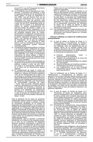 El Peruano
Jueves 4 de diciembre de 2014 539193
la Ley 30114, Ley de Presupuesto del Sector
Público para el Año Fiscal 2014.
d) La contratación para el reemplazo por cese,
ascenso o promoción del personal, o para
la suplencia temporal de los servidores del
sector público, en tanto se implemente la
Ley 30057, Ley del Servicio Civil, en los
casos que corresponda. En el caso de los
reemplazos por cese del personal, este
comprende al cese que se hubiese producido
a partir del año 2013, debiéndose tomar en
cuenta que el ingreso a la administración
pública se efectúa necesariamente por
concurso público de méritos y sujeto a los
documentos de gestión respectivos. En el
caso del ascenso o promoción del personal
las entidades deberán tener en cuenta,
previamente a la realización de dicha acción
de personal, lo establecido en el literal b) de
la tercera disposición transitoria de la Ley
28411, Ley General del Sistema Nacional
de Presupuesto. En el caso de suplencia
de personal, una vez ﬁnalizada la labor
para la cual fue contratada la persona, los
contratos respectivos quedan resueltos
automáticamente.
e) La asignación de gerentes públicos, conforme
a la correspondiente certiﬁcación de crédito
presupuestario otorgada por la entidad de
destino y de laAutoridad Nacional del Servicio
Civil (SERVIR), con cargo al presupuesto
institucional de dichos pliegos, y hasta la
culminación del proceso de implementación
de la Ley 30057, Ley del Servicio Civil, en las
respectivas entidades.
f) La contratación en plaza presupuestada de
docentes universitarios en las universidades
públicas creadas a partir del año 2007,
con cargo a su presupuesto institucional y
en el marco de las disposiciones legales
vigentes.
g) El nombramiento de hasta el veinte por
ciento (20%) de la PEA deﬁnida a la fecha de
entrada en vigencia del Decreto Legislativo
1153, de los profesionales de la salud y de
los técnicos y auxiliares asistenciales de la
salud del Ministerio de Salud, sus organismos
públicos y las unidades ejecutoras de salud de
los gobiernos regionales y las Asociaciones
de Comunidades Laborales de Salud
– CLAS. Para tal efecto, mediante decreto
supremo, refrendado por el ministro de Salud
y el ministro de Economía y Finanzas, en
coordinación con la Autoridad Nacional del
Servicio Civil (SERVIR), se establecerán
los criterios y el procedimiento para llevar
a cabo el proceso de nombramiento de las
Asociaciones de Comunidades Laborales de
Salud – CLAS.
Para la aplicación de los casos de excepción
establecidos desde el literal a) hasta el literal g),
es requisito que las plazas o puestos a ocupar
se encuentren aprobados en el Cuadro de
Asignación de Personal (CAP) o en el Cuadro de
Puestos de la Entidad (CPE) según corresponda,
registradas en el Aplicativo Informático para el
Registro Centralizado de Planillas y de Datos de
los Recursos Humanos del Sector Público a cargo
de la Dirección General de Gestión de Recursos
Públicos del Ministerio de Economía y Finanzas,
y que cuenten con la respectiva certiﬁcación del
crédito presupuestario.
Adicionalmente, para el ascenso o promoción
establecido en el literal d) del presente artículo,
en el caso de los profesores del Magisterio
Nacional, docentes universitarios y personal de
la salud, previo a la realización de dicha acción
de personal es necesario el informe favorable
de la Dirección General de Presupuesto Público
y el informe técnico de la Dirección General de
Gestión de Recursos Públicos vinculado a la
información registrada en elAplicativo Informático
para el Registro Centralizado de Planillas y de
Datos de los Recursos Humanos del Sector
Público para el caso del Gobierno Nacional y los
gobiernos regionales.
Para la aplicación del supuesto previsto en el
literal g) del presente artículo, mediante decreto
supremo refrendado por el ministro de Economía
y Finanzas y el ministro de Salud, a propuesta
de este último, se aprueban las modiﬁcaciones
presupuestarias en el nivel institucional a favor
de sus organismos públicos y los gobiernos
regionales con cargo al ﬁnanciamiento previsto
en el presupuesto institucional del Ministerio
de Salud, con el objeto de atender el gasto
en materia de los nombramientos a que hace
referencia el citado literal.
8.2 Las entidades públicas, independientemente del
régimen laboral que las regule, no se encuentran
autorizadas para efectuar gastos por concepto
de horas extras.
Artículo 9. Medidas en materia de modiﬁcaciones
presupuestarias
9.1 A nivel de pliego, la Partida de Gasto 2.1.1
“Retribuciones y Complementos en Efectivo”
no puede habilitar a otras partidas de gasto ni
ser habilitada, salvo las habilitaciones que se
realicen dentro de la indicada partida entre
unidades ejecutoras del mismo pliego. Durante
la ejecución presupuestaria, la citada restricción
no comprende los siguientes casos:
a) Creación, desactivación, fusión o
reestructuración de entidades.
b) Traspaso de competencias en el marco del
proceso de descentralización.
c) Atención de sentencias judiciales con calidad
de cosa juzgada.
d) Atención de deudas por beneﬁcios sociales y
compensación por tiempo de servicios.
e) Las modiﬁcaciones en el nivel funcional
programático que se realicen hasta el 31 de
enero del año 2015.
Para la habilitación de la Partida de Gasto 2.1.1
“Retribuciones y Complementos en Efectivo” por
aplicación de los casos indicados desde el literal a) hasta
el literal e), se requiere del informe previo favorable de la
Dirección General de Presupuesto Público, con opinión
técnica favorable de la Dirección General de Gestión de
Recursos Públicos vinculado a la información registrada
en el Aplicativo Informático para el Registro Centralizado
de Planillas y de Datos de los Recursos Humanos del
Sector Público para el caso del Gobierno Nacional y los
gobiernos regionales.
9.2 A nivel de pliego, la Partida de Gasto 2.2.1
“Pensiones” no puede ser habilitadora, salvo
para las habilitaciones que se realicen dentro de
la misma partida entre unidades ejecutoras del
mismo pliego presupuestario, y para la atención
de sentencias judiciales en materia pensionaria
con calidad de cosa juzgada, en este último caso
previo informe favorable de la Dirección General
de Presupuesto Público.
9.3 Prohíbense las modiﬁcaciones presupuestarias
en el nivel funcional programático con cargo a
la Genérica del Gasto “Adquisición de Activos
No Financieros”, con el objeto de habilitar
recursos para la contratación de personas bajo el
Régimen Laboral Especial del Decreto Legislativo
1057. La misma restricción es aplicable a las
partidas de gasto vinculadas al mantenimiento
de infraestructura, las cuales tampoco pueden
ser objeto de modiﬁcación presupuestaria para
habilitar recursos destinados al ﬁnanciamiento
de contratos bajo el Régimen Laboral Especial
del Decreto Legislativo 1057 no vinculados a
dicho ﬁn.
La contratación bajo el Régimen Laboral Especial
del Decreto Legislativo 1057 no es aplicable en la
ejecución de proyectos de inversión pública.
9.4 A nivel de pliego, las Especíﬁcas del Gasto 2.3.2
8.1 1 “Contrato Administrativo de Servicios”
y 2.3.2 8.1 2 “Contribuciones a EsSalud de
C.A.S.” no pueden habilitar a otras partidas,
 
