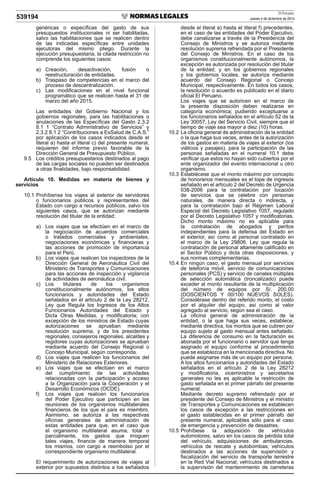 El Peruano
Jueves 4 de diciembre de 2014539194
genéricas o especíﬁcas del gasto de sus
presupuestos institucionales ni ser habilitadas,
salvo las habilitaciones que se realicen dentro
de las indicadas especíﬁcas entre unidades
ejecutoras del mismo pliego. Durante la
ejecución presupuestaria, la citada restricción no
comprende los siguientes casos:
a) Creación, desactivación, fusión o
reestructuración de entidades.
b) Traspaso de competencias en el marco del
proceso de descentralización.
c) Las modiﬁcaciones en el nivel funcional
programático que se realicen hasta el 31 de
marzo del año 2015.
Las entidades del Gobierno Nacional y los
gobiernos regionales, para las habilitaciones o
anulaciones de las Especíﬁcas del Gasto 2.3.2
8.1 1 “Contrato Administrativo de Servicios” y
2.3.2 8.1 2 “Contribuciones a EsSalud de C.A.S.”
por aplicación de los casos indicados desde el
literal a) hasta el literal c) del presente numeral,
requieren del informe previo favorable de la
Dirección General de Presupuesto Público.
9.5 Los créditos presupuestarios destinados al pago
de las cargas sociales no pueden ser destinados
a otras ﬁnalidades, bajo responsabilidad.
Artículo 10. Medidas en materia de bienes y
servicios
10.1 Prohíbense los viajes al exterior de servidores
o funcionarios públicos y representantes del
Estado con cargo a recursos públicos, salvo los
siguientes casos, que se autorizan mediante
resolución del titular de la entidad:
a) Los viajes que se efectúen en el marco de
la negociación de acuerdos comerciales
o tratados comerciales y ambientales,
negociaciones económicas y ﬁnancieras y
las acciones de promoción de importancia
para el Perú.
b) Los viajes que realicen los inspectores de la
Dirección General de Aeronáutica Civil del
Ministerio de Transportes y Comunicaciones
para las acciones de inspección y vigilancia
de actividades de aeronáutica civil.
c) Los titulares de los organismos
constitucionalmente autónomos, los altos
funcionarios y autoridades del Estado
señalados en el artículo 2 de la Ley 28212,
Ley que Regula los Ingresos de los Altos
Funcionarios Autoridades del Estado y
Dicta Otras Medidas, y modiﬁcatoria; con
excepción de los ministros de Estado cuyas
autorizaciones se aprueban mediante
resolución suprema, y de los presidentes
regionales, consejeros regionales, alcaldes y
regidores cuyas autorizaciones se aprueban
mediante acuerdo del Consejo Regional o
Concejo Municipal, según corresponda.
d) Los viajes que realicen los funcionarios del
Ministerio de Relaciones Exteriores.
e) Los viajes que se efectúen en el marco
del cumplimiento de las actividades
relacionadas con la participación y acceso
a la Organización para la Cooperación y el
Desarrollo Económicos (OCDE).
f) Los viajes que realicen los funcionarios
del Poder Ejecutivo que participen en las
reuniones de los organismos multilaterales
ﬁnancieros de los que el país es miembro.
Asimismo, se autoriza a las respectivas
oﬁcinas generales de administración de
estas entidades para que, en el caso que
el organismo multilateral asuma, total o
parcialmente, los gastos que irroguen
tales viajes, ﬁnancie de manera temporal
los mismos, con cargo a reembolso por el
correspondiente organismo multilateral.
El requerimiento de autorizaciones de viajes al
exterior por supuestos distintos a los señalados
desde el literal a) hasta el literal f) precedentes,
en el caso de las entidades del Poder Ejecutivo,
debe canalizarse a través de la Presidencia del
Consejo de Ministros y se autoriza mediante
resolución suprema refrendada por el Presidente
del Consejo de Ministros. En el caso de los
organismos constitucionalmente autónomos, la
excepción es autorizada por resolución del titular
de la entidad; y en los gobiernos regionales
y los gobiernos locales, se autoriza mediante
acuerdo del Consejo Regional o Concejo
Municipal, respectivamente. En todos los casos,
la resolución o acuerdo es publicado en el diario
oﬁcial El Peruano.
Los viajes que se autoricen en el marco de
la presente disposición deben realizarse en
categoría económica; pudiendo exceptuarse a
los funcionarios señalados en el artículo 52 de la
Ley 30057, Ley del Servicio Civil, siempre que el
tiempo de viaje sea mayor a diez (10) horas.
10.2 La oﬁcina general de administración de la entidad
o la que haga sus veces, antes de la autorización
de los gastos en materia de viajes al exterior (los
viáticos y pasajes), para la participación de las
personas señaladas en el numeral 10.1 debe
veriﬁcar que estos no hayan sido cubiertos por el
ente organizador del evento internacional u otro
organismo.
10.3 Establécese que el monto máximo por concepto
de honorarios mensuales es el tope de ingresos
señalado en el artículo 2 del Decreto de Urgencia
038-2006 para la contratación por locación
de servicios que se celebre con personas
naturales, de manera directa o indirecta, y
para la contratación bajo el Régimen Laboral
Especial del Decreto Legislativo 1057, regulado
por el Decreto Legislativo 1057 y modiﬁcatorias.
Dicho monto máximo no es aplicable para
la contratación de abogados y peritos
independientes para la defensa del Estado en
el exterior, así como al personal contratado en
el marco de la Ley 29806, Ley que regula la
contratación de personal altamente caliﬁcado en
el Sector Público y dicta otras disposiciones, y
sus normas complementarias.
10.4 En ningún caso, el gasto mensual por servicios
de telefonía móvil, servicio de comunicaciones
personales (PCS) y servicio de canales múltiples
de selección automática (troncalizado) puede
exceder al monto resultante de la multiplicación
del número de equipos por S/. 200,00
(DOSCIENTOS Y 00/100 NUEVOS SOLES).
Considérase dentro del referido monto, el costo
por el alquiler del equipo, así como al valor
agregado al servicio, según sea el caso.
La oﬁcina general de administración de la
entidad, o la que haga sus veces, establece,
mediante directiva, los montos que se cubren por
equipo sujeto al gasto mensual antes señalado.
La diferencia de consumo en la facturación es
abonada por el funcionario o servidor que tenga
asignado el equipo conforme al procedimiento
que se establezca en la mencionada directiva. No
puede asignarse más de un equipo por persona.
A los altos funcionarios y autoridades del Estado
señalados en el artículo 2 de la Ley 28212
y modiﬁcatoria, viceministros y secretarios
generales no les es aplicable la restricción de
gasto señalada en el primer párrafo del presente
numeral.
Mediante decreto supremo refrendado por el
presidente del Consejo de Ministros y el ministro
de Transportes y Comunicaciones se establecen
los casos de excepción a las restricciones en
el gasto establecidas en el primer párrafo del
presente numeral, aplicables sólo para el caso
de emergencia y prevención de desastres.
10.5 Prohíbese la adquisición de vehículos
automotores, salvo en los casos de pérdida total
del vehículo, adquisiciones de ambulancias,
vehículos de rescate y autobombas; vehículos
destinados a las acciones de supervisión y
ﬁscalización del servicio de transporte terrestre
en la Red Vial Nacional; vehículos destinados a
la supervisión del mantenimiento de carreteras
 