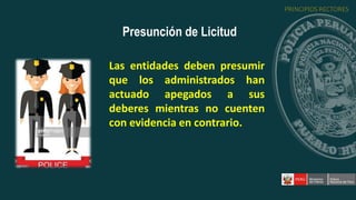 Las entidades deben presumir
que los administrados han
actuado apegados a sus
deberes mientras no cuenten
con evidencia en contrario.
Presunción de Licitud
PRINCIPIOS RECTORES
 