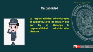 La responsabilidad administrativa
es subjetiva, salvo los casos en que
por ley se disponga la
responsabilidad administrativa
objetiva.
Culpabilidad
PRINCIPIOS RECTORES
 