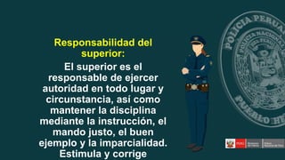 Responsabilidad del
superior:
El superior es el
responsable de ejercer
autoridad en todo lugar y
circunstancia, así como
mantener la disciplina
mediante la instrucción, el
mando justo, el buen
ejemplo y la imparcialidad.
Estimula y corrige
 