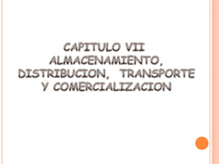 CAPITULO VII ALMACENAMIENTO, DISTRIBUCION,  TRANSPORTE  Y COMERCIALIZACION 