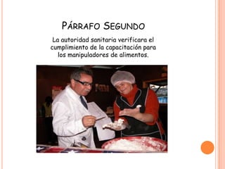 Articulo 40El propietario , el administrados y el manipulador de alimento son responsables de la higiene y la protección de alimentos. Y esta obligados a cumplir y hacer cumplir las BPM establecidas en el capitulo III