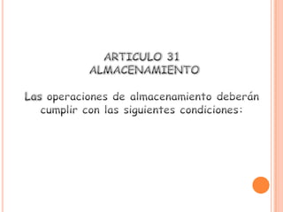 ARTICULO 31 ALMACENAMIENTOLas operaciones de almacenamiento deberán cumplir con las siguientes condiciones: