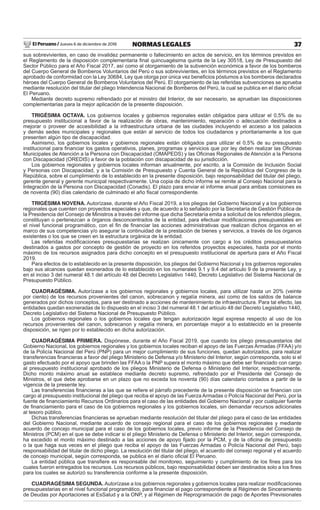 El Peruano / Jueves 6 de diciembre de 2018 37NORMAS LEGALES
sus sobrevivientes, en caso de invalidez permanente o fallecimiento en actos de servicio, en los términos previstos en
el Reglamento de la disposición complementaria ﬁnal quincuagésima quinta de la Ley 30518, Ley de Presupuesto del
Sector Público para el Año Fiscal 2017, así como al otorgamiento de la subvención económica a favor de los bomberos
del Cuerpo General de Bomberos Voluntarios del Perú o sus sobrevivientes, en los términos previstos en el Reglamento
aprobado de conformidad con la Ley 30684, Ley que otorga por única vez beneﬁcios póstumos a los bomberos declarados
héroes del Cuerpo General de Bomberos Voluntarios del Perú. El otorgamiento de las referidas subvenciones se aprueba
mediante resolución del titular del pliego Intendencia Nacional de Bomberos del Perú, la cual se publica en el diario oﬁcial
El Peruano.
Mediante decreto supremo refrendado por el ministro del Interior, de ser necesario, se aprueban las disposiciones
complementarias para la mejor aplicación de la presente disposición.
TRIGÉSIMA OCTAVA. Los gobiernos locales y gobiernos regionales están obligados para utilizar el 0,5% de su
presupuesto institucional a favor de la realización de obras, mantenimiento, reparación o adecuación destinados a
mejorar o proveer de accesibilidad a la infraestructura urbana de las ciudades incluyendo el acceso a los palacios
y demás sedes municipales y regionales que están al servicio de todos los ciudadanos y prioritariamente a los que
presenten algún tipo de discapacidad.
Asimismo, los gobiernos locales y gobiernos regionales están obligados para utilizar el 0,5% de su presupuesto
institucional para ﬁnanciar los gastos operativos, planes, programas y servicios que por ley deben realizar las Oﬁcinas
Municipales de Atención a la Persona con Discapacidad (OMAPEDS) y las Oﬁcinas Regionales de Atención a la Persona
con Discapacidad (OREDIS) a favor de la población con discapacidad de su jurisdicción.
Los gobiernos regionales y gobiernos locales informan anualmente, por escrito, a la Comisión de Inclusión Social
y Personas con Discapacidad, y a la Comisión de Presupuesto y Cuenta General de la República del Congreso de la
República, sobre el cumplimiento de lo establecido en la presente disposición, bajo responsabilidad del titular del pliego,
gerente general y gerente municipal respectivamente. Una copia de dicho informe se remite al Consejo Nacional para la
Integración de la Persona con Discapacidad (Conadis). El plazo para enviar el informe anual para ambas comisiones es
de noventa (90) días calendario de culminado el año ﬁscal correspondiente.
TRIGÉSIMA NOVENA. Autorízase, durante el Año Fiscal 2019, a los pliegos del Gobierno Nacional y a los gobiernos
regionales que cuenten con proyectos especiales y que, de acuerdo a lo señalado por la Secretaría de Gestión Pública de
la Presidencia del Consejo de Ministros a través del informe que dicha Secretaría emita a solicitud de los referidos pliegos,
constituyan o pertenezcan a órganos desconcentrados de la entidad, para efectuar modiﬁcaciones presupuestales en
el nivel funcional programático, con el ﬁn de ﬁnanciar las acciones administrativas que realizan dichos órganos en el
marco de sus competencias y/o asegurar la continuidad de la prestación de bienes y servicios, a través de los órganos
existentes o los que se creen en la estructura orgánica de la entidad.
Las referidas modiﬁcaciones presupuestarias se realizan únicamente con cargo a los créditos presupuestarios
destinados a gastos por concepto de gestión de proyecto en los referidos proyectos especiales, hasta por el monto
máximo de los recursos asignados para dicho concepto en el presupuesto institucional de apertura para el Año Fiscal
2019.
Para efectos de lo establecido en la presente disposición, los pliegos del Gobierno Nacional y los gobiernos regionales
bajo sus alcances quedan exonerados de lo establecido en los numerales 9.1 y 9.4 del artículo 9 de la presente Ley, y
en el inciso 3 del numeral 48.1 del artículo 48 del Decreto Legislativo 1440, Decreto Legislativo del Sistema Nacional de
Presupuesto Público.
CUADRAGÉSIMA. Autorízase a los gobiernos regionales y gobiernos locales, para utilizar hasta un 20% (veinte
por ciento) de los recursos provenientes del canon, sobrecanon y regalía minera, así como de los saldos de balance
generados por dichos conceptos, para ser destinado a acciones de mantenimiento de infraestructura. Para tal efecto, las
entidades quedan exoneradas de lo dispuesto en el inciso 3 del numeral 48.1 del artículo 48 del Decreto Legislativo 1440,
Decreto Legislativo del Sistema Nacional de Presupuesto Público.
Los gobiernos regionales o los gobiernos locales que tengan autorización legal expresa respecto al uso de los
recursos provenientes del canon, sobrecanon y regalía minera, en porcentaje mayor a lo establecido en la presente
disposición, se rigen por lo establecido en dicha autorización.
CUADRAGÉSIMA PRIMERA. Dispónese, durante el Año Fiscal 2019, que cuando los pliego presupuestarios del
Gobierno Nacional, los gobiernos regionales y los gobiernos locales reciban el apoyo de las Fuerzas Armadas (FFAA) y/o
de la Policía Nacional del Perú (PNP) para un mejor cumplimiento de sus funciones, quedan autorizados, para realizar
transferencias ﬁnancieras a favor del pliego Ministerio de Defensa y/o Ministerio del Interior, según corresponda, solo si el
gasto efectuado por el apoyo que brinden las FFAA o la PNP supera el monto máximo que debe ser ﬁnanciado con cargo
al presupuesto institucional aprobado de los pliegos Ministerio de Defensa o Ministerio del Interior, respectivamente.
Dicho monto máximo anual se establece mediante decreto supremo, refrendado por el Presidente del Consejo de
Ministros, el que debe aprobarse en un plazo que no exceda los noventa (90) días calendario contados a partir de la
vigencia de la presente ley.
Las transferencias ﬁnancieras a las que se reﬁere el párrafo precedente de la presente disposición se ﬁnancian con
cargo al presupuesto institucional del pliego que reciba el apoyo de las Fuerza Armadas o Policía Nacional del Perú, por la
fuente de ﬁnanciamiento Recursos Ordinarios para el caso de las entidades del Gobierno Nacional y por cualquier fuente
de ﬁnanciamiento para el caso de los gobiernos regionales y los gobiernos locales, sin demandar recursos adicionales
al tesoro público.
Dichas transferencias ﬁnancieras se aprueban mediante resolución del titular del pliego para el caso de las entidades
del Gobierno Nacional, mediante acuerdo de consejo regional para el caso de los gobiernos regionales y mediante
acuerdo de concejo municipal para el caso de los gobiernos locales, previo informe de la Presidencia del Consejo de
Ministros (PCM) en el que se debe indicar si el pliego Ministerio de Defensa o Ministerio del Interior, según corresponda,
ha excedido el monto máximo destinado a las acciones de apoyo ﬁjado por la PCM, y de la oﬁcina de presupuesto
o la que haga sus veces en el pliego que reciba el apoyo de las Fuerzas Armadas o Policía Nacional del Perú, bajo
responsabilidad del titular de dicho pliego. La resolución del titular del pliego, el acuerdo del consejo regional y el acuerdo
de concejo municipal, según corresponda, se publica en el diario oﬁcial El Peruano.
La entidad pública que transﬁere es responsable del monitoreo, seguimiento y cumplimiento de los ﬁnes para los
cuales fueron entregados los recursos. Los recursos públicos, bajo responsabilidad deben ser destinados solo a los ﬁnes
para los cuales se autorizó su transferencia conforme a la presente disposición.
CUADRAGÉSIMA SEGUNDA. Autorízase a los gobiernos regionales y gobiernos locales para realizar modiﬁcaciones
presupuestarias en el nivel funcional programático, para ﬁnanciar el pago correspondiente al Régimen de Sinceramiento
de Deudas por Aportaciones al EsSalud y a la ONP, y al Régimen de Reprogramación de pago de Aportes Previsionales
 