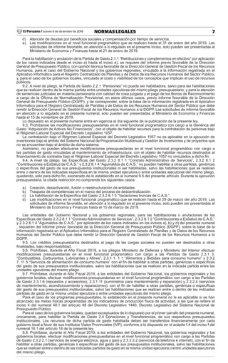 El Peruano / Jueves 6 de diciembre de 2018 7NORMAS LEGALES
d) Atención de deudas por beneﬁcios sociales y compensación por tiempo de servicios.
e) Las modiﬁcaciones en el nivel funcional programático que se realicen hasta el 31 de enero del año 2019. Las
solicitudes de informe favorable, en atención a lo regulado en el presente inciso, solo pueden ser presentadas al
Ministerio de Economía y Finanzas hasta el 21 de enero de 2019.
Para la habilitación y anulación de la Partida de Gasto 2.1.1 “Retribuciones y complementos en efectivo” por aplicación
de los casos indicados desde el inciso a) hasta el inciso e), se requiere del informe previo favorable de la Dirección
General de Presupuesto Público, con opinión técnica favorable de la Dirección General de Gestión Fiscal de los Recursos
Humanos, para el caso del Gobierno Nacional y los gobiernos regionales, vinculado a la información registrada en el
Aplicativo Informático para el Registro Centralizado de Planillas y de Datos de los Recursos Humanos del Sector Público;
y, para el caso de los gobiernos locales, vinculado al costo y viabilidad de los conceptos que implican el uso de recursos
públicos.
9.2. A nivel de pliego, la Partida de Gasto 2.2.1 “Pensiones” no puede ser habilitadora, salvo para las habilitaciones
que se realicen dentro de la misma partida entre unidades ejecutoras del mismo pliego presupuestario, y para la atención
de sentencias judiciales en materia pensionaria con calidad de cosa juzgada y el pago de los Bonos de Reconocimiento
a cargo de la Oﬁcina de Normalización Previsional, en estos últimos casos, previo informe favorable de la Dirección
General de Presupuesto Público (DGPP), y de corresponder, sobre la base de la información registrada en el Aplicativo
Informático para el Registro Centralizado de Planillas y de Datos de los Recursos Humanos del Sector Público que debe
remitir la Dirección General de Gestión Fiscal de los Recursos Humanos a la DGPP. Las solicitudes de informe favorable
en atención a lo regulado en el presente numeral, solo pueden ser presentadas al Ministerio de Economía y Finanzas
hasta el 15 de noviembre de 2019.
Lo dispuesto en el presente numeral entra en vigencia al día siguiente de la publicación de la presente ley.
9.3. Prohíbense las modiﬁcaciones presupuestarias en el nivel funcional programático con cargo a la Genérica del
Gasto “Adquisición de Activos No Financieros”, con el objeto de habilitar recursos para la contratación de personas bajo
el Régimen Laboral Especial del Decreto Legislativo 1057.
La contratación bajo el Régimen Laboral Especial del Decreto Legislativo 1057 no es aplicable en la ejecución de
inversiones bajo el ámbito del Sistema Nacional de Programación Multianual y Gestión de Inversiones y de proyectos que
no se encuentren bajo el ámbito de dicho sistema.
Asimismo, no pueden efectuarse modiﬁcaciones presupuestarias en el nivel funcional programático con cargo a
las partidas de gasto vinculadas al mantenimiento de infraestructura, con el objeto de habilitar recursos destinados al
ﬁnanciamiento de contratos bajo el Régimen Laboral Especial del Decreto Legislativo 1057 no vinculados a dicho ﬁn.
9.4. A nivel de pliego, las Especíﬁcas del Gasto 2.3.2 8.1 1 “Contrato Administrativo de Servicios”, 2.3.2 8.1 2
“Contribuciones a EsSalud de C.A.S.” y 2.3.2 8.1 4 “Aguinaldos de C.A.S.” no pueden habilitar a otras partidas, genéricas
o especíﬁcas del gasto de sus presupuestos institucionales ni ser habilitadas, salvo las habilitaciones que se realicen
entre o dentro de las indicadas especíﬁcas en la misma unidad ejecutora o entre unidades ejecutoras del mismo pliego,
quedando, solo para dicho ﬁn, exonerado de lo establecido en el numeral 9.5 del presente artículo. Durante la ejecución
presupuestaria, la citada restricción no comprende los siguientes casos:
a) Creación, desactivación, fusión o reestructuración de entidades.
b) Traspaso de competencias en el marco del proceso de descentralización.
c) La habilitación de la Especíﬁca del Gasto 2.3.2 8.1 5 “Vacaciones truncas de C.A.S.”.
d) Las modiﬁcaciones en el nivel funcional programático que se realicen hasta el 29 de marzo del año 2019. Las
solicitudes de informe favorable, en atención a lo regulado en el presente inciso, solo pueden ser presentadas al
Ministerio de Economía y Finanzas hasta el 15 de marzo de 2019.
Las entidades del Gobierno Nacional y los gobiernos regionales, para las habilitaciones o anulaciones de las
Especíﬁcas del Gasto 2.3.2 8.1 1 “Contrato Administrativo de Servicios”, 2.3.2 8.1 2 “Contribuciones a EsSalud de C.A.S.”
y 2.3.2 8.1 4 “Aguinaldos de C.A.S.” por aplicación de los casos indicados en los incisos a), b) y d) del presente numeral
, requieren del informe previo favorable de la Dirección General de Presupuesto Público (DGPP), sobre la base de la
información registrada en el Aplicativo Informático para el Registro Centralizado de Planillas y de Datos de los Recursos
Humanos del Sector Público que debe remitir la Dirección General de Gestión Fiscal de los Recursos Humanos a la
DGPP.
9.5. Los créditos presupuestarios destinados al pago de las cargas sociales no pueden ser destinados a otras
ﬁnalidades, bajo responsabilidad.
9.6. Prohíbese, durante el Año Fiscal 2019, a los pliegos Ministerio de Defensa y Ministerio del Interior efectuar
modiﬁcaciones presupuestarias en el nivel funcional programático con cargo a las Partidas de Gasto 2.3.1 3.
“Combustibles, Carburantes, Lubricantes y Aﬁnes”, 2.3.1 1. 1 1 “Alimentos y Bebidas para consumo humano” y 2.3.2
7. 11 5 “Servicios de alimentación de consumo humano” con el ﬁn de habilitar a otras partidas, genéricas o especíﬁcas
del gasto de sus presupuestos institucionales, salvo las habilitaciones que se realicen en la indicada partida entre las
unidades ejecutoras del mismo pliego.
9.7. Prohíbese, durante el Año Fiscal 2019, a las entidades del Gobierno Nacional, los gobiernos regionales y los
gobiernos locales, efectuar modiﬁcaciones presupuestarias en el nivel funcional programático con cargo a las Partidas
de Gasto 2.3.1.6 (repuestos y accesorios), 2.3.1.11 (suministros para mantenimiento y reparación) y 2.3.2.4 (servicios
de mantenimiento, acondicionamiento y reparaciones), con el ﬁn de habilitar a otras partidas, genéricas o especíﬁcas
del gasto de sus presupuestos institucionales, salvo las habilitaciones que se realicen entre o dentro de las indicadas
partidas de gasto en la misma unidad ejecutora o entre unidades ejecutoras del mismo pliego.
Para el caso de los programas presupuestales, lo establecido en el presente numeral no le es aplicable si se han
alcanzado las metas físicas programadas de los indicadores de producción física de actividad, a las que se reﬁere el
inciso 4 del numeral 48.1 del artículo 48 del Decreto Legislativo 1440, Decreto Legislativo del Sistema Nacional de
Presupuesto Público.
Para el caso de los gobiernos locales, quedan exceptuados de lo dispuesto por el primer párrafo del presente numeral,
únicamente, para habilitar la Partida de Gasto 2.4 Donaciones y Transferencias, de sus respectivos presupuestos
institucionales. Los recursos de dicha partida de gasto habilitada deben ser transferidos ﬁnancieramente por cada
gobierno local a favor de sus Institutos Viales Provinciales (IVP), conforme a lo dispuesto en el acápite f.4 del inciso f del
numeral 16.1 del artículo 16 de la presente ley.
9.8. Prohíbese, durante el Año Fiscal 2019, a las entidades del Gobierno Nacional, los gobiernos regionales y los
gobiernos locales, efectuar modiﬁcaciones presupuestarias en el nivel funcional programático con cargo a las Partidas
de Gasto 2.3.2 2.1 (servicios de energía eléctrica, agua y gas) y 2.3.2 2.2 (servicios de telefonía e internet), con el ﬁn de
habilitar a otras partidas, genéricas o especíﬁcas del gasto de sus presupuestos institucionales, salvo las habilitaciones
que se realicen entre o dentro de las indicadas partidas de gasto en la misma unidad ejecutora o entre unidades ejecutoras
del mismo pliego.
 