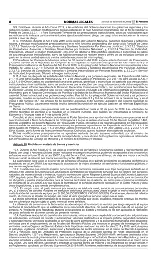 Jueves 6 de diciembre de 2018 / El Peruano8 NORMAS LEGALES
9.9. Prohíbese, durante el Año Fiscal 2019, a las entidades del Gobierno Nacional, los gobiernos regionales y los
gobiernos locales, efectuar modiﬁcaciones presupuestarias en el nivel funcional programático con el ﬁn de habilitar la
Partida de Gasto 2.6.3.1.1 1 Para Transporte Terrestre de sus presupuestos institucionales, salvo las habilitaciones que
se realicen en la indicada partida entre unidades ejecutoras del mismo pliego con cargo a las anulaciones en la misma
partida a nivel de pliego.
9.10. Prohíbese, durante el Año Fiscal 2019, a los pliegos del Gobierno Nacional, gobiernos regionales y gobiernos
locales, a efectuar modiﬁcaciones presupuestarias en el nivel funcional programático con cargo a las Partidas de Gasto
2.3.2.7.1 “Servicios de Consultorías, Asesorías y Similares Desarrollados Por Personas Jurídicas”, 2.3.2.7.2 “Servicios
de Consultorías, Asesorías y Similares Desarrollados por Personas Naturales”, y, 2.3.2.2.4 “Servicio de Publicidad,
Impresiones, Difusión e Imagen Institucional”, con el ﬁn de habilitar a otras partidas, genéricas o especíﬁcas del gasto
de sus presupuestos institucionales, salvo las habilitaciones que se realicen entre o dentro de las indicadas partidas de
gasto en la misma unidad ejecutora o entre unidades ejecutoras del mismo pliego.
El Presidente del Consejo de Ministros, antes del 30 de marzo del 2019, expone ante la Comisión de Presupuesto
y Cuenta General de la República del Congreso de la República, la ejecución presupuestal del Año Fiscal 2018 y el
Presupuesto Institucional de Apertura del Año Fiscal 2019, de los pliegos del Gobierno Nacional correspondientes a las
Partidas de Gasto 2.3.2.7.1: Servicios de Consultorías, Asesorías y Similares Desarrollados Por Personas Jurídicas;
2.3.2.7.2: Servicios de Consultorías, Asesorías y Similares Desarrollados por Personas Naturales; y, 2.3.2.2.4: Servicio
de Publicidad, Impresiones, Difusión e Imagen Institucional.
9.11. A nivel de pliego de las entidades del Gobierno Nacional y los gobiernos regionales, las Especíﬁcas del Gasto
2.1. 1 9. 3 98 Otros Gastos de Personal 2.22. 1 1. 2 98 Otros Gastos en Pensiones, 2.3. 2 8. 1 99 Otro Gastos C.A.S. y
2.3.2 7. 5 99 Otros Gastos, no pueden habilitar a otras partidas, genéricas o especíﬁcas del gasto de sus presupuestos
institucionales ni ser habilitadas, salvo las anulaciones que se efectúen con cargo a los recursos de dichas especíﬁcas
del gasto previo informe favorable de la Dirección General de Presupuesto Público, con opinión técnica favorable de
la Dirección General de Gestión Fiscal de los Recursos Humanos vinculado a la información registrada en el Aplicativo
Informático para el Registro Centralizado de Planillas y de Datos de los Recursos Humanos del Sector Público para el
caso del Gobierno Nacional y los gobiernos regionales. Para tal ﬁn, los pliegos del Gobierno Nacional y los gobiernos
regionales, quedan exceptuados de lo dispuesto en los numerales 9.1 y 9.4 del artículo 9 de la presente Ley, y en el
inciso 4 del numeral 48.1 del artículo 48 del Decreto Legislativo 1440, Decreto Legislativo del Sistema Nacional de
Presupuesto Público. La presente medida implica también la prohibición de ejecutar gasto en las referidas Especíﬁcas
de Gasto.
Dichas modiﬁcaciones presupuestarias solo se pueden efectuar hasta el 30 de junio de 2019. Las solicitudes de
informe favorable en atención a lo regulado en el presente numeral, sólo pueden ser presentadas al Ministerio de
Economía y Finanzas hasta el 14 de junio de 2019.
Cumplido el plazo antes señalado, autorízase al Poder Ejecutivo para aprobar modiﬁcaciones presupuestarias en el
nivel institucional a favor de la Reserva de Contingencia a la que se reﬁere el artículo 53 del Decreto Legislativo 1440,
Decreto Legislativo del Sistema Nacional de Presupuesto Público, con cargo a los recursos asignados en el presupuesto
institucional de las entidades del Gobierno Nacional y los gobiernos regionales en las Especíﬁcas del Gasto 2.1. 1 9. 3 98
Otros Gastos de Personal, 2.22. 1 1. 2 98 Otros Gastos en Pensiones, 2.3. 2 8. 1 99 Otro Gastos C.A.S. y 2.3.2 7. 5 99
Otros Gastos, por la fuente de ﬁnanciamiento Recursos Ordinarios, que no hubieran sido objeto de anulación.
Dichas modiﬁcaciones presupuestarias se aprueban mediante decreto supremo refrendado por el ministro de
Economía y Finanzas y el ministro del sector correspondiente, y para el caso de los gobiernos regionales es refrendado
por el Presidente del Consejo de Ministros y el ministro de Economía y Finanzas.
Artículo 10. Medidas en materia de bienes y servicios
10.1. Durante el Año Fiscal 2019, los viajes al exterior de los servidores o funcionarios públicos y representantes del
Estado con cargo a recursos públicos deben realizarse en categoría económica, pudiendo exceptuarse a los funcionarios
señalados en el artículo 52 de la Ley 30057, Ley del Servicio Civil, siempre que el tiempo de viaje sea mayor a ocho (8)
horas o cuando la estancia sea menor a cuarenta y ocho (48) horas.
La autorización para viajes al exterior de las personas señaladas en el párrafo precedente se aprueba conforme a lo
establecido en la Ley 27619, Ley que regula la autorización de viajes al exterior de servidores y funcionarios públicos, y
sus normas reglamentarias.
10.2. Establécese que el monto máximo por concepto de honorarios mensuales es el tope de ingresos señalado en el
artículo 2 del Decreto de Urgencia 038-2006 para la contratación por locación de servicios que se celebre con personas
naturales, de manera directa o indirecta, y para la contratación bajo el Régimen Laboral Especial del Decreto Legislativo
1057, regulado por el Decreto Legislativo 1057 y modiﬁcatorias. Dicho monto máximo no es aplicable para la contratación
de abogados y peritos independientes para la defensa del Estado en el exterior, así como para el personal contratado
en el marco de la Ley 29806, Ley que regula la contratación de personal altamente caliﬁcado en el Sector Público y dicta
otras disposiciones, y sus normas complementarias.
10.3. En ningún caso, el gasto mensual por servicios de telefonía móvil, servicio de comunicaciones personales
(PCS) y servicio de canales múltiples de selección automática (troncalizado) puede exceder al monto resultante de la
multiplicación del número de equipos por S/ 200,00 (DOSCIENTOS Y 00/100 SOLES). Considérase, dentro del referido
monto, el costo por el alquiler del equipo, así como al valor agregado al servicio, según sea el caso.
La oﬁcina general de administración de la entidad o la que haga sus veces, establece, mediante directiva, los montos
que se cubren por equipo sujeto al gasto mensual antes señalado.
La diferencia de consumo en la facturación es abonada por el funcionario o servidor que tenga asignado el equipo
conforme al procedimiento que se establezca en la mencionada directiva. No puede asignarse más de un equipo por
persona. Al Presidente de la República, titulares de los poderes del Estado y ministros, no les son aplicables la restricción
de gasto señalada en el primer párrafo del presente numeral.
10.4. Prohíbese la adquisición de vehículos automotores, salvo en los casos de pérdida total del vehículo, adquisiciones
de ambulancias, vehículos de rescate y autobombas; vehículos destinados a la limpieza pública, seguridad ciudadana
y seguridad interna; vehículos destinados al servicio de alerta permanente y a la asistencia humanitaria ante desastres;
vehículos para el desplazamiento de los ﬁscales del Ministerio Público que involucra el proceso de investigación ﬁscal;
vehículos para los Órganos del Servicio Exterior de la República creados en los años ﬁscales 2017 y 2018; vehículos para
al patrullaje, vigilancia, monitoreo, supervisión y ﬁscalización del sector ambiental, en el marco del Decreto Legislativo
1013; y vehículos para las Unidades de Protección Especial de la Dirección General de Niñas establecidas en el
Decreto Legislativo 1297 y su Reglamento, aprobado por Decreto Supremo 001-2018-MIMP; vehículos destinados a las
intervenciones de control gubernamental a nivel nacional realizados por la Contraloría General de la República; y, para la
atención inmediata y urgente de casos de violencia contra la mujer y los integrantes del grupo familiar en el marco de la
Ley 30364, Ley para prevenir, sancionar y erradicar la violencia contra las mujeres y los integrantes del grupo familiar, y
su Reglamento, aprobado por Decreto Supremo 009-2016-MIMP. Asimismo, están exentos de esta prohibición los casos
 
