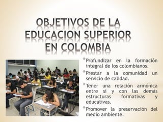 *Profundizar en la formación
integral de los colombianos.
*Prestar a la comunidad un
servicio de calidad.
*Tener una relación armónica
entre si y con las demás
estructuras formativas y
educativas.
*Promover la preservación del
medio ambiente.
 
