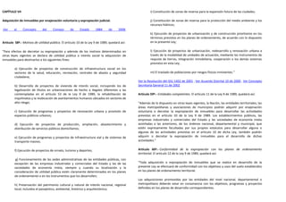 CAPÍTULO VII                                                                                            i) Constitución de zonas de reserva para la expansión futura de las ciudades;

Adquisición de inmuebles por enajenación voluntaria y expropiación judicial.                            j) Constitución de zonas de reserva para la protección del medio ambiente y los
                                                                                                        recursos hídricos;
Ver     el     Concepto      del     Consejo      de      Estado     1884      de     2008
                                                                                                        k) Ejecución de proyectos de urbanización y de construcción prioritarios en los
                                                                                                        términos previstos en los planes de ordenamiento, de acuerdo con lo dispuesto
Artículo 58º.- Motivos de utilidad pública. El artículo 10 de la Ley 9 de 1989, quedará así:            en la presente Ley;

"Para efectos de decretar su expropiación y además de los motivos determinados en                       l) Ejecución de proyectos de urbanización, redesarrollo y renovación urbana a
otras leyes vigentes se declara de utilidad pública o interés social la adquisición de                  través de la modalidad de unidades de actuación, mediante los instrumentos de
inmuebles para destinarlos a los siguientes fines:                                                      reajuste de tierras, integración inmobiliaria, cooperación o los demás sistemas
                                                                                                        previstos en esta Ley;
         a) Ejecución de proyectos de construcción de infraestructura social en los
         sectores de la salud, educación, recreación, centrales de abasto y seguridad                   m) El traslado de poblaciones por riesgos físicos inminentes."
         ciudadana;
                                                                                               Ver la Resolución del IDU 1402 de 2001 , Ver Acuerdo Distrital 10 de 2000 , Ver Concepto
         b) Desarrollo de proyectos de vivienda de interés social, incluyendo los de           Secretaría General 11 de 2002
         legalización de títulos en urbanizaciones de hecho o ilegales diferentes a las
         contempladas en el artículo 53 de la Ley 9 de 1989, la rehabilitación de              Artículo 59º.- Entidades competentes. El artículo 11 de la Ley 9 de 1989, quedará así:
         inquilinatos y la reubicación de asentamientos humanos ubicados en sectores de
         alto riesgo;                                                                          "Además de lo dispuesto en otras leyes vigentes, la Nación, las entidades territoriales, las
                                                                                               áreas metropolitanas y asociaciones de municipios podrán adquirir por enajenación
         c) Ejecución de programas y proyectos de renovación urbana y provisión de             voluntaria o decretar la expropiación de inmuebles para desarrollar las actividades
         espacios públicos urbanos;                                                            previstas en el artículo 10 de la Ley 9 de 1989. Los establecimientos públicos, las
                                                                                               empresas industriales y comerciales del Estado y las sociedades de economía mixta
         d) Ejecución de proyectos de producción, ampliación, abastecimiento y                 asimiladas a las anteriores, de los órdenes nacional, departamental y municipal, que
         distribución de servicios públicos domiciliarios;                                     estén expresamente facultadas por sus propios estatutos para desarrollar alguna o
                                                                                               algunas de las actividades previstas en el artículo 10 de dicha Ley, también podrán
         e) Ejecución de programas y proyectos de infraestructura vial y de sistemas de        adquirir o decretar la expropiación de inmuebles para el desarrollo de dichas
         transporte masivo;                                                                    actividades."

         f) Ejecución de proyectos de ornato, turismo y deportes;                              Artículo 60º.- Conformidad de la expropiación con los planes de ordenamiento
                                                                                               territorial. El artículo 12 de la Ley 9 de 1989, quedará así:
          g) Funcionamiento de las sedes administrativas de las entidades públicas, con
         excepción de las empresas industriales y comerciales del Estado y las de las          "Toda adquisición o expropiación de inmuebles que se realice en desarrollo de la
         sociedades de economía mixta, siempre y cuando su localización y la                   presente Ley se efectuará de conformidad con los objetivos y usos del suelo establecidos
         consideración de utilidad pública estén claramente determinados en los planes         en los planes de ordenamiento territorial.
         de ordenamiento o en los instrumentos que los desarrollen;
                                                                                               Las adquisiciones promovidas por las entidades del nivel nacional, departamental o
         h) Preservación del patrimonio cultural y natural de interés nacional, regional       metropolitano deberán estar en consonancia con los objetivos, programas y proyectos
         local, incluidos el paisajístico, ambiental, histórico y arquitectónico;              definidos en los planes de desarrollo correspondientes.
 