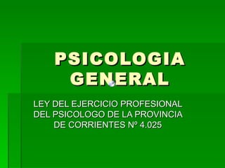 PSICOLOGIA GENERAL LEY DEL EJERCICIO PROFESIONAL DEL PSICOLOGO DE LA PROVINCIA DE CORRIENTES Nº 4.025 