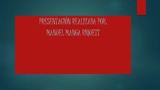 PRESENTACIÓN REALIZADA POR:
MANUEL MANGA RIQUETT
 