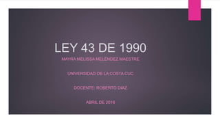 LEY 43 DE 1990
MAYRA MELISSA MELÉNDEZ MAESTRE
UNIVERSIDAD DE LA COSTA CUC
DOCENTE: ROBERTO DIAZ
ABRIL DE 2016
 