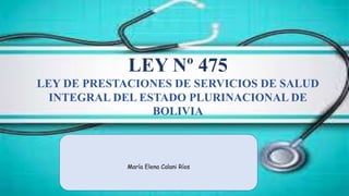 LEY Nº 475
LEY DE PRESTACIONES DE SERVICIOS DE SALUD
INTEGRAL DEL ESTADO PLURINACIONAL DE
BOLIVIA
 