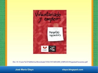 José María Olayo olayo.blogspot.com
file:///C:/Users/%C2%B46n5ca/Downloads/VOLUNTARIADO_EMPLEO-PreguntasFrecuentes.pdf
 