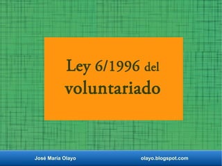 José María Olayo olayo.blogspot.com
Ley 6/1996 del
voluntariado
 