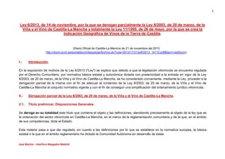 1

Ley 6/2013, de 14 de noviembre, por la que se derogan parcialmente la Ley 8/2003, de 20 de marzo, de la
Viña y el Vino de Castilla-La Mancha y totalmente la Ley 11/1999, de 26 de mayo, por la que se crea la
Indicación Geográfica de Vinos de la Tierra de Castilla.

(Diario Oficial de Castilla-La Mancha de 21 de noviembre del 2013
http://docm.jccm.es/portaldocm/descargarArchivo.do?ruta=2013/11/21/pdf/2013_14110.pdf&tipo=rutaDocm)

I.-

Introducción.

En la exposición de motivos de la Ley 6/2013 ("Ley") se explica que debido a que la legislación vitivinícola se encuentra regulada
por el Derecho Comunitario, por normativa básica estatal y autonómica dictada con posterioridad a la entrada en vigor de la Ley
8/2003, de 20 de marzo, de la Viña y el Vino de Castilla-La Mancha, se ha considerado conveniente, mediante la Ley, proceder a la
derogación parcial de la misma con el fin de adecuar el contenido de la Ley 8/2003, de 20 de marzo, de la Viña y el Vino de
Castilla-La Mancha al conjunto normativo vigente y con el fin de conseguir una simplificación del ordenamiento jurídico vitivinícola.
II.-

Derogación parcial de la Ley 8/2003, de 20 de marzo, de la Viña y el Vino de Castilla-La Mancha.

2.1.

Título preliminar, Disposiciones Generales.

Se deroga en su totalidad este título que contiene el objeto y las definiciones, atendiendo precisamente al objeto de la ley que es
la ordenación del sector vitivinícola en Castilla-La Mancha, en el marco de la reglamentación comunitaria y de la que, en el ámbito
de sus competencias, dicte el Estado.
Esta materia pasa a que dar regulada, en cuanto a las definiciones por lo que se establece en la normativa europea, la básica
estatal o la que en el ámbito reglamentario ha dictado la Comunidad Autónoma en desarrollo de estas.
Jose Martos - Interforo Abogados Madrid

 