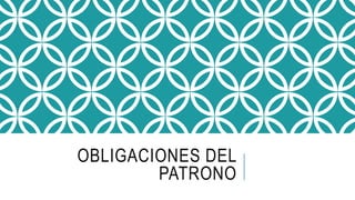 OBLIGACIONES DEL
PATRONO
 