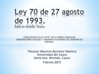 Theysser Mauricio Martínez Valencia
Universidad del Cauca
Santa Ana, Miranda, Cauca
Febrero 2015
 