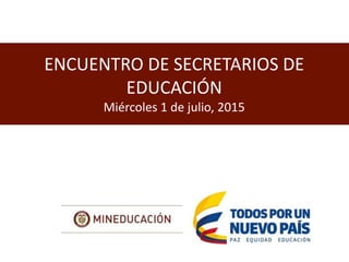 ENCUENTRO DE SECRETARIOS DE
EDUCACIÓN
Miércoles 1 de julio, 2015
 