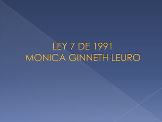 LEY 7 DE 1991MONICA GINNETH LEURO 