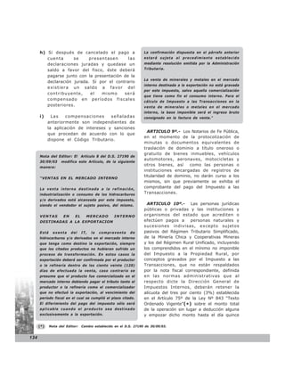 h) Si después de cancelado el pago a                         La confirmación dispuesta en el párrafo anterior
         cuenta      se     presentasen      las                   estará sujeta al procedimiento establecido
         declaraciones juradas y quedase un                        mediante resolución emitida por la Administración
         saldo a favor del fisco, éste deberá                      Tributaria.

         pagarse junto con la presentación de la
                                                                   La venta de minerales y metales en el mercado
         declaración jurada. Si por el contrario
                                                                   interno destinada a la exportación no está gravada
         existiera un saldo a favor del
                                                                   por este impuesto, salvo aquella comercialización
         contribuyente,     el   mismo     será
                                                                   que tiene como fin el consumo interno. Para el
         compensado en períodos fiscales
                                                                   cálculo de Impuesto a las Transacciones en la
         posteriores.                                              venta de minerales o metales en el mercado
                                                                   interno, la base imponible será el ingreso bruto
      i)      Las   compensaciones      señaladas                  consignado en la factura de venta.”
            anteriormente son independientes de
            la aplicación de intereses y sanciones
                                                                     ARTICULO 9º.- Los Notarios de Fe Pública,
            que procedan de acuerdo con lo que
                                                                   en el momento de la protocolización de
            dispone el Código Tributario.
                                                                   minutas o documentos equivalentes de
                                                                   traslación de dominio a título oneroso o
                                                                   gratuito de bienes inmuebles, vehículos
      Nota del Editor: El Artículo 8 del D.S. 27190 de
                                                                   automotores, aeronaves, motocicletas y
      30/09/03     modifica este Artículo, de la siguiente
                                                                   otros bienes, así     como las personas o
      manera:
                                                                   instituciones encargadas de registros de
                                                                   titularidad de dominio, no darán curso a los
      “VENTAS EN EL MERCADO INTERNO
                                                                   mismos, sin que previamente se exhiba el
      La venta interna destinada a la refinación,
                                                                   comprobante del pago del Impuesto a las
      industrialización o consumo de los hidrocarburos             Transacciones.
      y/o derivados está alcanzada por este impuesto,
      siendo el vendedor el sujeto pasivo, del mismo.                ARTICULO 10º.- Las personas jurídicas
                                                                   públicas o privadas y las instituciones y
      VENTAS        EN     EL     MERCADO         INTERNO          organismos del estado que acrediten o
      DESTINADAS A LA EXPORTACION                                  efectúen pagos a       personas naturales y
                                                                   sucesiones indivisas, excepto sujetos
      Está     exenta    del    IT,   la   compraventa     de      pasivos del Régimen Tributario Simplificado,
      hidrocarburos y/o derivados en el mercado interno            de la Minería Chica y Cooperativas Mineras
      que tenga como destino la exportación, siempre               y los del Régimen Rural Unificado, incluyendo
      que los citados productos no hubieran sufrido un             los comprendidos en el mínimo no imponible
      proceso de transformación. En estos casos la                 del Impuesto a la Propiedad Rural, por
      exportación deberá ser confirmada por el productor           conceptos gravados por el Impuesto a las
      o la refinería dentro de los ciento veinte (120)             Transacciones, que no están respaldados
      días de efectuada la venta, caso contrario se                por la nota fiscal correspondiente, definida
      presume que el producto fue comercializado en el             en las normas administrativas que al
      mercado interno debiendo pagar el tributo tanto el           respecto dicte la Dirección General de
      productor o la refinería como el comercializador             Impuestos Internos, deberán retener la
      que no efectuó la exportación, al vencimiento del            alícuota del tres por ciento (3%) establecida
      período fiscal en el cual se cumplió el plazo citado.        en el Artículo 75º de la Ley Nº 843 “Texto
      El diferimiento del pago del impuesto sólo será              Ordenado Vigente”(*) sobre el monto total
      aplicable cuando el producto sea destinado                   de la operación sin lugar a deducción alguna
      exclusivamente a la exportación.                             y empozar dicho monto hasta el día quince

      (*)    Nota del Editor:   Cambio establecido en el D.S. 27190 de 30/09/03.


134
 