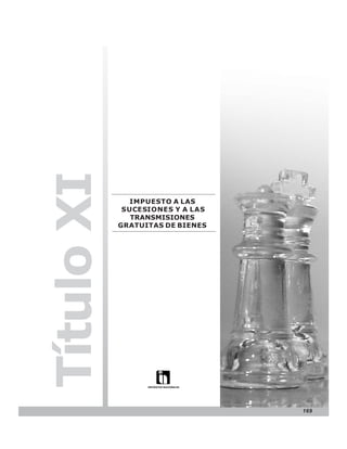 LEY N° 843



Título XI

              IMPUESTO A LAS
             SUCESIONES Y A LAS
               TRANSMISIONES
            GRATUITAS DE BIENES




                                               169
 