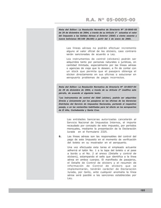 LEY N° 843
                          R.A. N° 05-0005-00

Nota del Editor: La Resolución Normativa de Directorio Nº 10-0045-05
de 29 de diciembre de 2004, a través de su Artículo 1º actualiza el valor
del Impuesto a las Salidas Aéreas al Exterior (ISAE) a ciento sesenta y
nueve bolivianos 00/100 (Bs169) a partir del 1 de enero de 2005.



       Las líneas aéreas no podrán efectuar incremento
       alguno al valor oficial de los stickers, caso contrario
       serán sancionadas de acuerdo a Ley.

       Los instrumentos de control (stickers) podrán ser
       adquiridos tanto por personas naturales o jurídicas, en
       cantidad ilimitada, especialmente por las líneas aéreas
       o agencias de viaje que lo deseen, a fin de contar con
       un stock que permita que el pasajero obtenga el
       sticker directamente en sus oficinas o solucionar en
       aeropuerto problemas de pagos incorrectos.



Nota del Editor: La Resolución Normativa de Directorio Nº 10-0037-04
de 29 de diciembre de 2004, a través de su Artículo 2º modifica este
párrafo, de acuerdo al siguiente texto:

“Los instrumentos de control del ISAE (sticker), podrán ser adquiridos
directa y únicamente por los pasajeros en las oficinas de las Gerencias
Distritales del Servicio de Impuestos Nacionales, portando el respectivo
pasaje, o en las ventanillas habilitadas para tal efecto en los aeropuertos
de El Alto, Cochabamba y Santa Cruz.



        Las entidades bancarias autorizadas cancelarán al
        Servicio Nacional de Impuestos Internos, el importe
        recaudado por concepto de este impuesto, por períodos
        mensuales, mediante la presentación de la Declaración
        Jurada en el Formulario 2325.

6.      Las líneas aéreas son las responsables del control del
        pago de este Impuesto en el momento de verificación
        del boleto en su mostrador en el aeropuerto.

        Una vez efectuada esta tarea el empleado actuante
        adherirá el talón No. 1 a la tapa del boleto o al pase
        a bordo y el No. 2 al anexo (Detalle y control de
        stickers), estampando el sello que identifica a la línea
        aérea en ambos cuerpos. El manifiesto de pasajeros,
        el Detalle de Control de stickers y el resumen de
        información de Control de stickers que se
        implementarán, tendrán carácter de Declaración
        Jurada, por tanto, ante cualquier anomalía la línea
        aérea será pasible a las sanciones establecidas por
        Ley.




                                                                              185
 