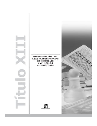 LEY N° 843



Título XIII

               IMPUESTO MUNICIPAL
              A LAS TRANSFERENCIAS
                  DE INMUEBLES
                   Y VEHICULOS
                  AUTOMOTORES




                                                  189
 